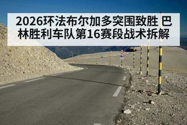 2026环法布尔加多突围致胜 巴林胜利车队第16赛段战术拆解