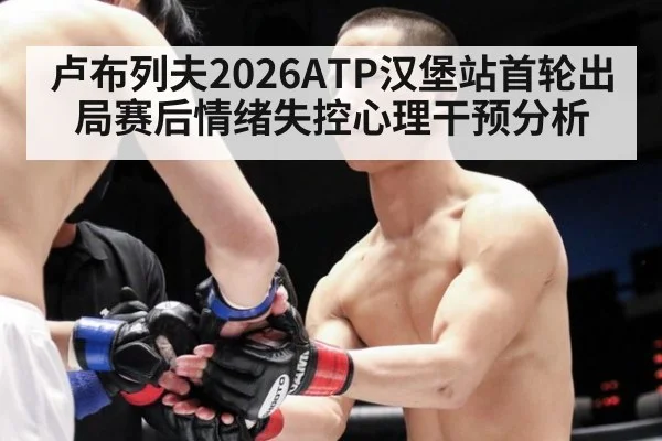 卢布列夫2026ATP汉堡站首轮出局赛后情绪失控心理干预分析