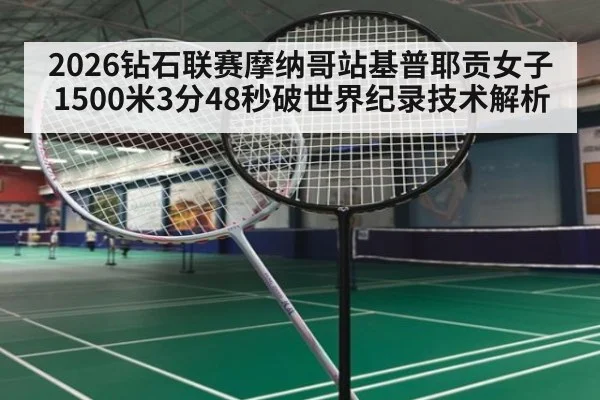 2026钻石联赛摩纳哥站基普耶贡女子1500米3分48秒破世界纪录技术解析