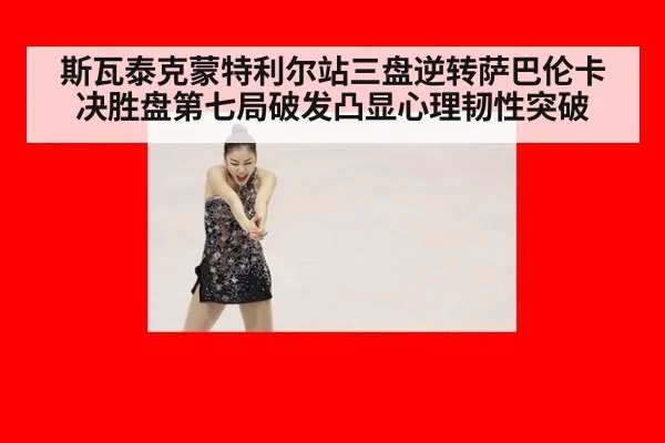 斯瓦泰克蒙特利尔站三盘逆转萨巴伦卡 决胜盘第七局破发凸显心理韧性突破