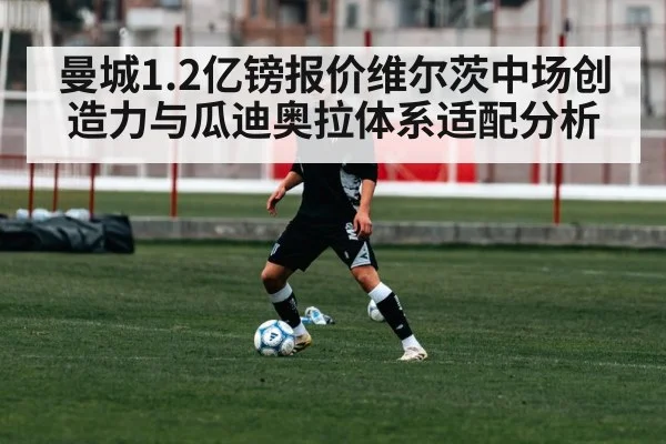 曼城1.2亿镑报价维尔茨中场创造力与瓜迪奥拉体系适配分析