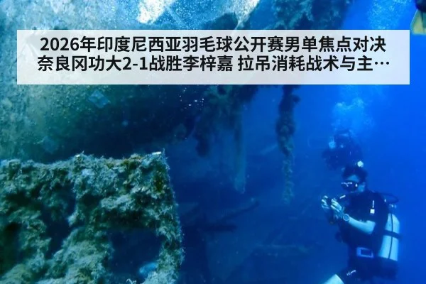2026年印度尼西亚羽毛球公开赛男单焦点对决 奈良冈功大2-1战胜李梓嘉 拉吊消耗战术与主场压力双重考验