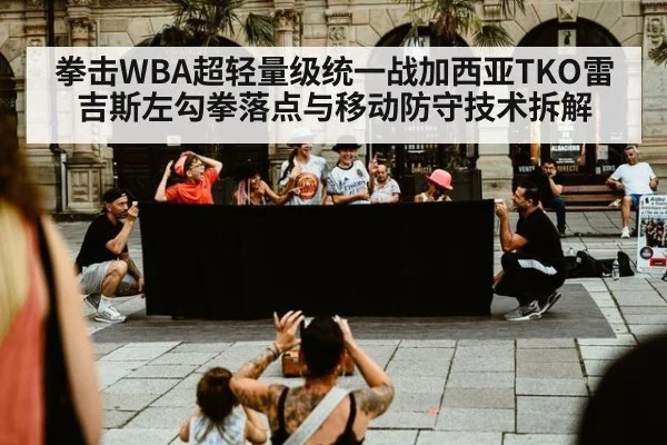 拳击WBA超轻量级统一战加西亚TKO雷吉斯左勾拳落点与移动防守技术拆解