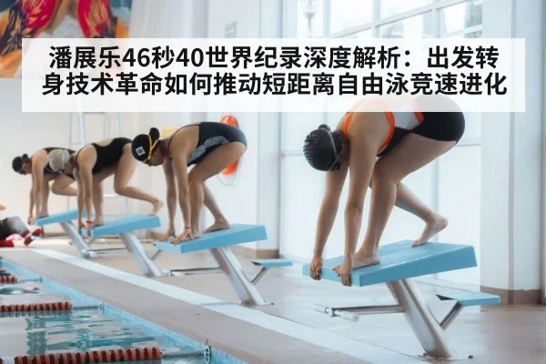 潘展乐46秒40世界纪录深度解析：出发转身技术革命如何推动短距离自由泳竞速进化