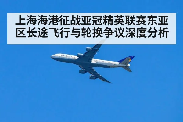 上海海港征战亚冠精英联赛东亚区长途飞行与轮换争议深度分析