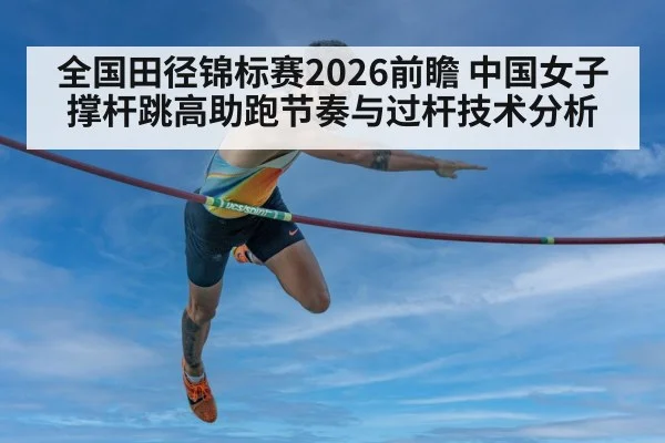 全国田径锦标赛2026前瞻 中国女子撑杆跳高助跑节奏与过杆技术分析
