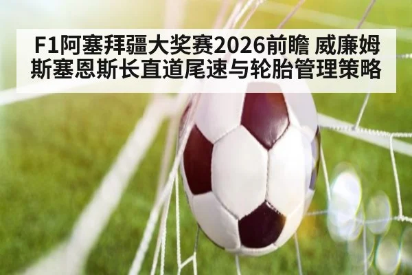 F1阿塞拜疆大奖赛2026前瞻 威廉姆斯塞恩斯长直道尾速与轮胎管理策略
