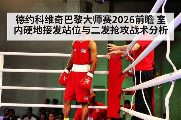 德约科维奇巴黎大师赛2026前瞻 室内硬地接发站位与二发抢攻战术分析