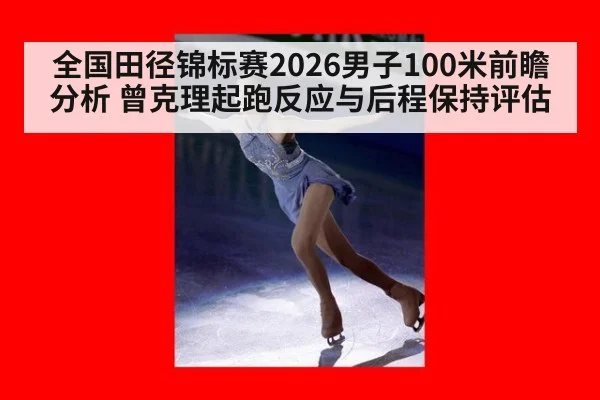 全国田径锦标赛2026男子100米前瞻分析 曾克理起跑反应与后程保持评估
